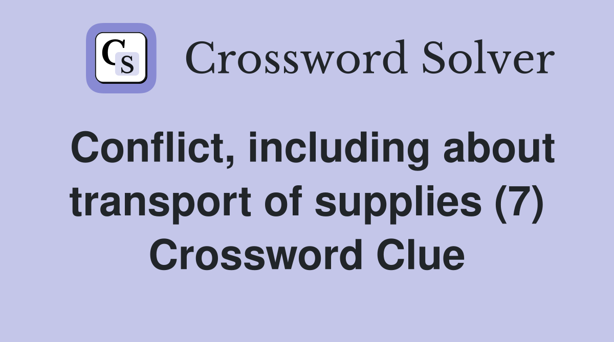 Conflict including about transport of supplies 7 crossword clue